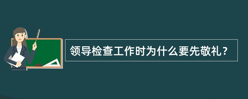 领导检查工作时为什么要先敬礼？