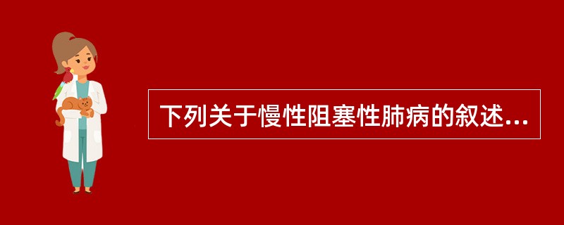 下列关于慢性阻塞性肺病的叙述正确的是（）。