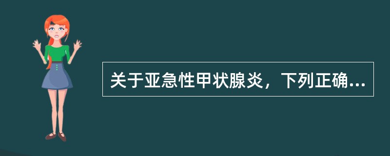 关于亚急性甲状腺炎，下列正确者是哪些()