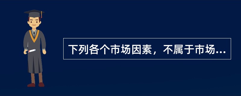 下列各个市场因素，不属于市场需求调查内容的是()。