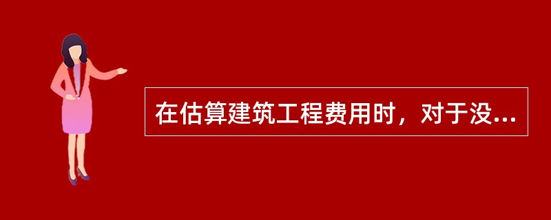 在估算建筑工程费用时，对于没有估算指标或建筑工程费占建设投资比例较大的项目，可采