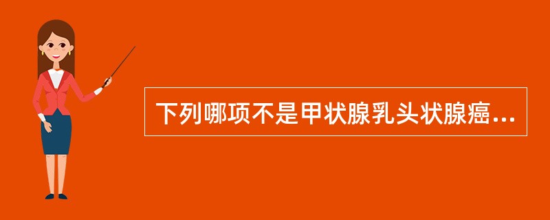 下列哪项不是甲状腺乳头状腺癌的特点()