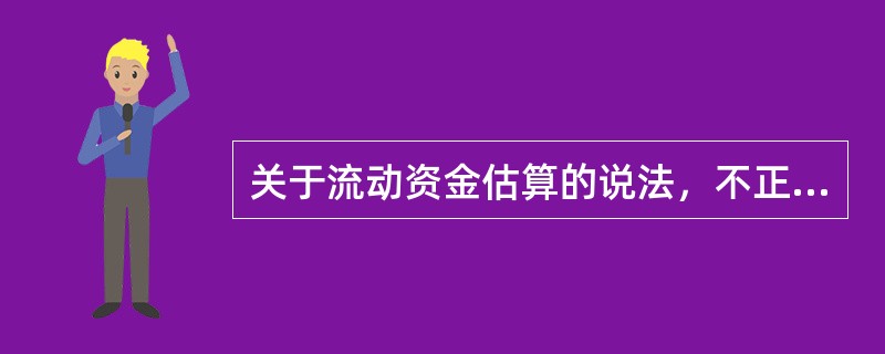 关于流动资金估算的说法，不正确的是()。