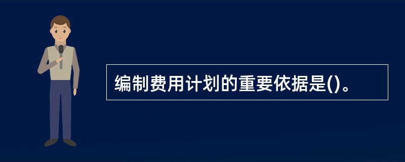 编制费用计划的重要依据是()。