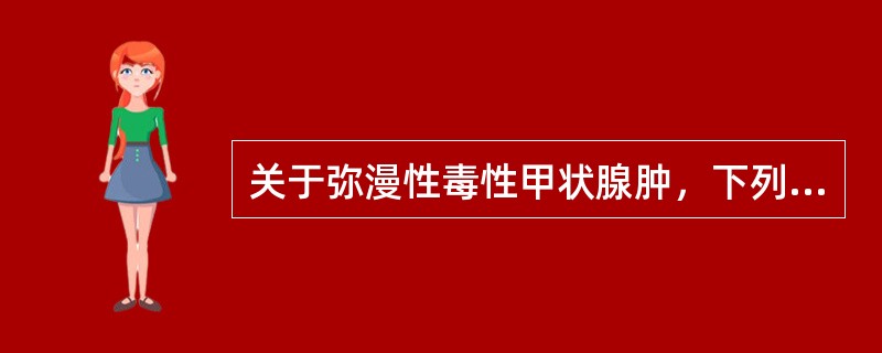 关于弥漫性毒性甲状腺肿，下列哪项正确（）。