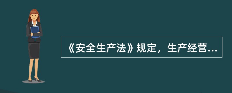 《安全生产法》规定，生产经营单位采用新工艺、新技术、新材料或者使用新设备时，应对
