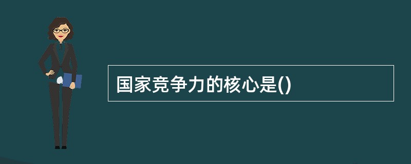 国家竞争力的核心是()