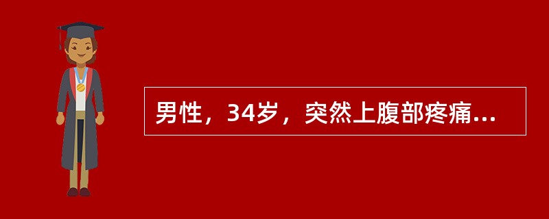 男性，34岁，突然上腹部疼痛6小时，呈刀割样疼痛，迅速波及全腹。伴恶心，呕吐。查