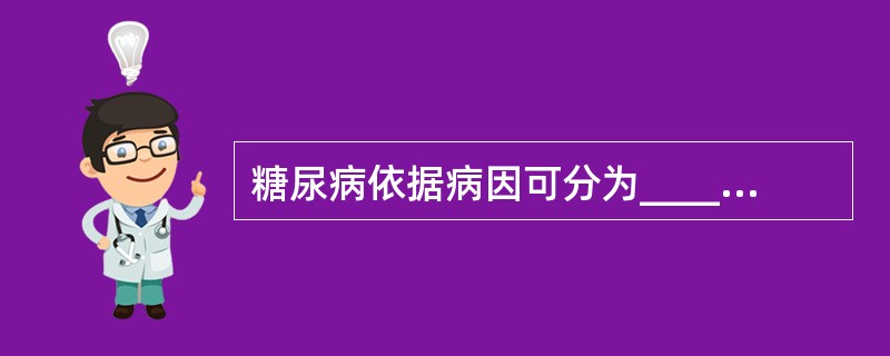 糖尿病依据病因可分为______和______。日常所称糖尿病是指______，