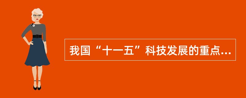 我国“十一五”科技发展的重点任务包括()。