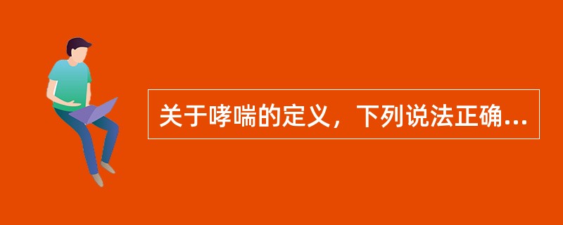 关于哮喘的定义，下列说法正确的是（）。