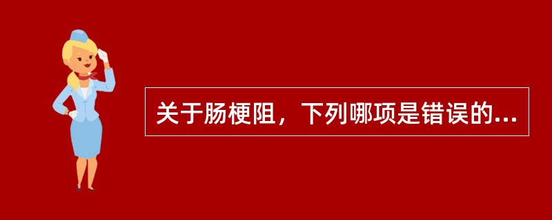 关于肠梗阻，下列哪项是错误的（）。