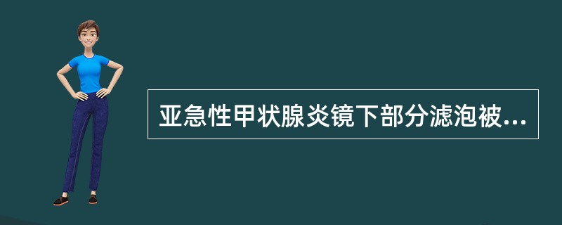 亚急性甲状腺炎镜下部分滤泡被破坏，胶质外溢，引起巨噬细胞肉芽肿形成，类似结核，但