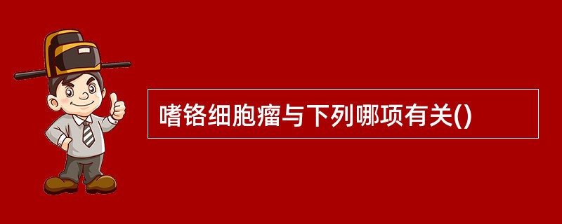 嗜铬细胞瘤与下列哪项有关()