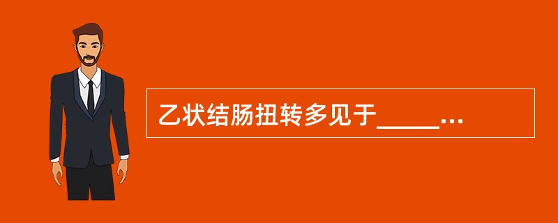 乙状结肠扭转多见于______人，以往可有多次腹痛发作经排便、排气后缓解的病史。