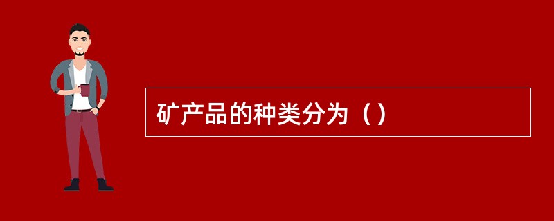 矿产品的种类分为（）