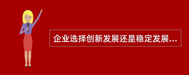 企业选择创新发展还是稳定发展,取决于市场前景和企业态势;而选择()的具体内容恰恰