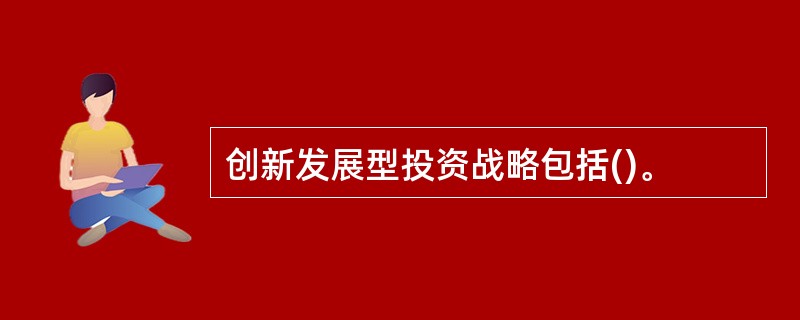 创新发展型投资战略包括()。