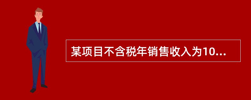 某项目不含税年销售收入为10000万元，计入销售成本的原材料及燃料动力成本为40
