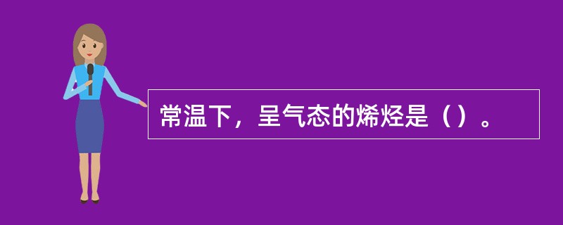 常温下，呈气态的烯烃是（）。