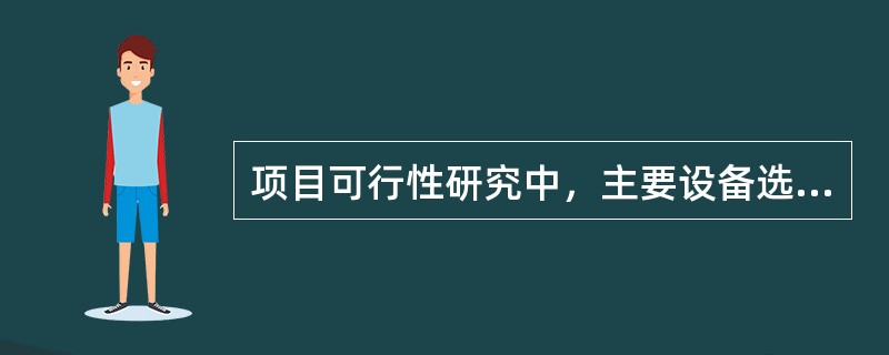 项目可行性研究中，主要设备选型的原则包括()。