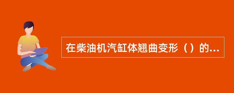 在柴油机汽缸体翘曲变形（）的情况下，可采用磨削法修复。