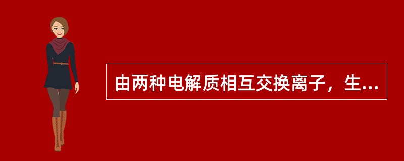 由两种电解质相互交换离子，生成两种新的电解质的反应，叫做（）。