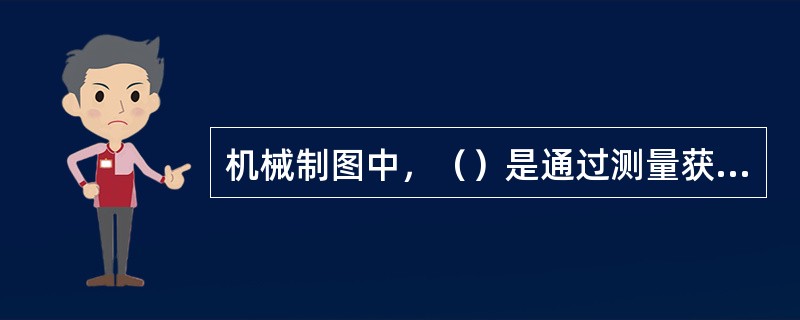 机械制图中，（）是通过测量获得的尺寸。