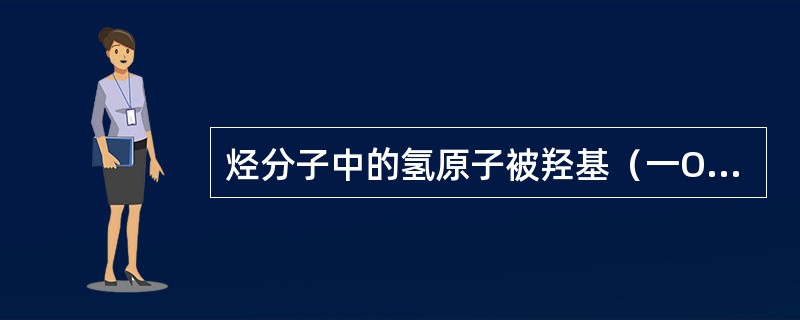 烃分子中的氢原子被羟基（一OH）取代后生成的化合物叫做（）。