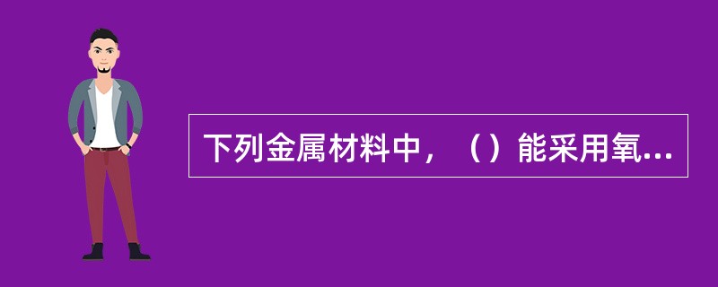 下列金属材料中，（）能采用氧气切割。