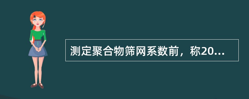 测定聚合物筛网系数前，称20.00g完全溶解的溶液于400mL烧杯中，加180.