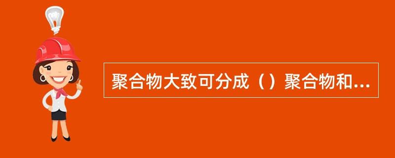 聚合物大致可分成（）聚合物和天然聚合物。