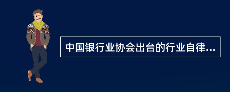 中国银行业协会出台的行业自律的文件有（）。
