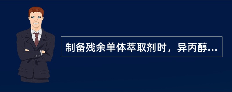 制备残余单体萃取剂时，异丙醇（）与去离子水500mL混合，用移液管加20mL乙醇