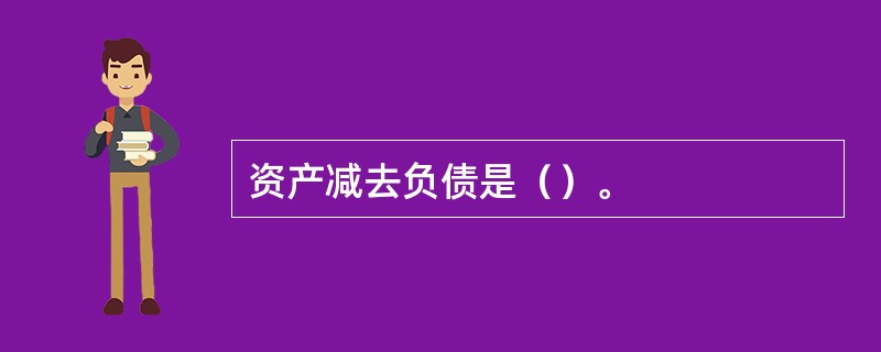 资产减去负债是（）。