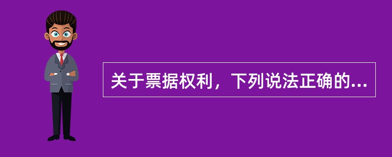 关于票据权利，下列说法正确的是()