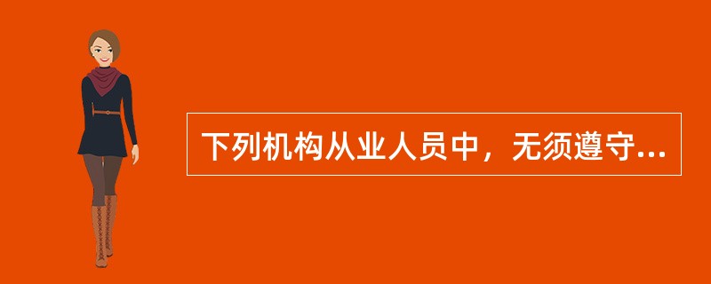 下列机构从业人员中，无须遵守《银行业从业人员职业操守》的是（）。