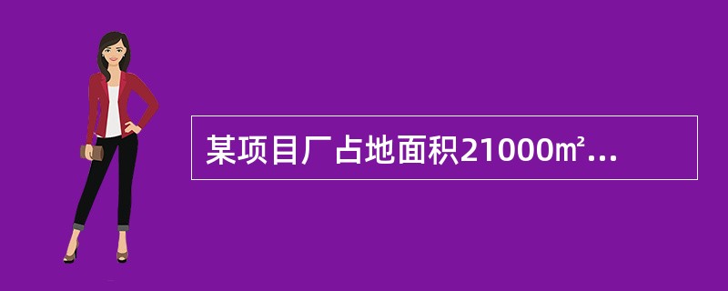 某项目厂占地面积21000㎡，厂区内露天堆场地1000㎡，若要求建筑系数30%以