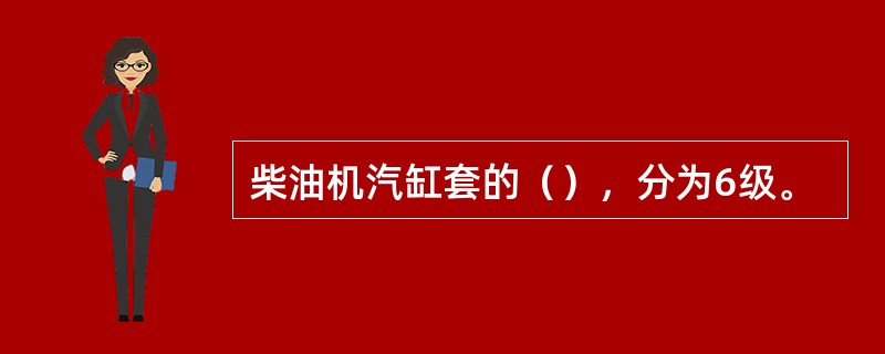 柴油机汽缸套的（），分为6级。