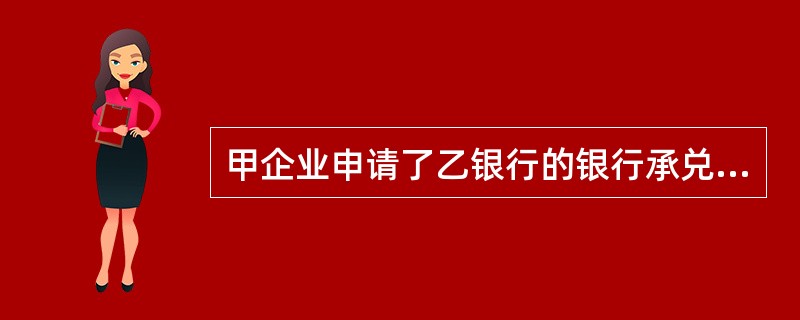 甲企业申请了乙银行的银行承兑汇票，用此汇票向丙进行支付。则（）。