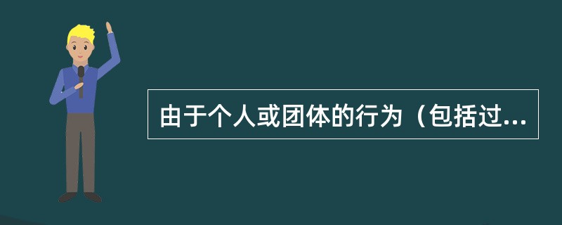 由于个人或团体的行为（包括过失行为、不当行为及故意行为）或不行为使社会生产及人们