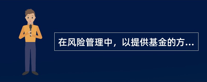 在风险管理中，以提供基金的方式，对无法控制的风险做财务上的安排的风险管理技术类型