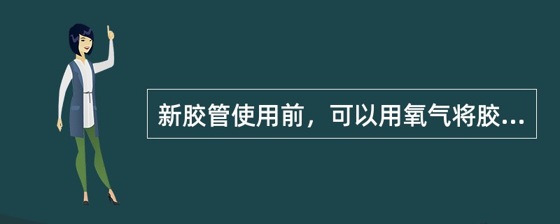 新胶管使用前，可以用氧气将胶管内的滑石粉吹除干净