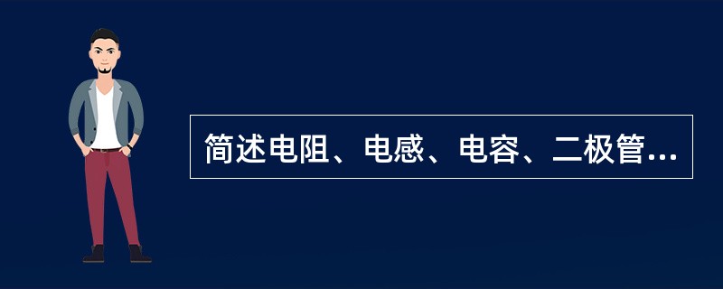 简述电阻、电感、电容、二极管、三极管在电子电路中的作用？