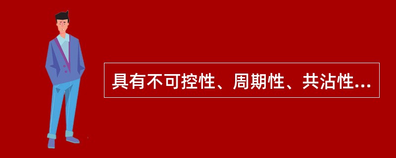 具有不可控性、周期性、共沾性的风险是()。 具有不可控性、周期性、共沾性的风险是()。