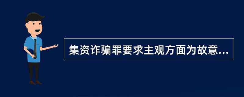 集资诈骗罪要求主观方面为故意，但是不要求以非法占有为目的。（）