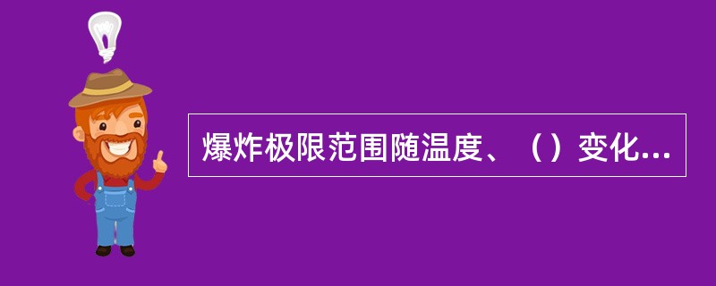 爆炸极限范围随温度、（）变化而变化。