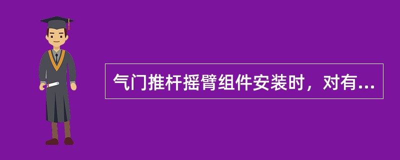 气门推杆摇臂组件安装时，对有配合的要求表面（）。