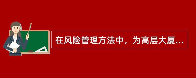 在风险管理方法中，为高层大厦安装自动喷淋设备的方式属于（）