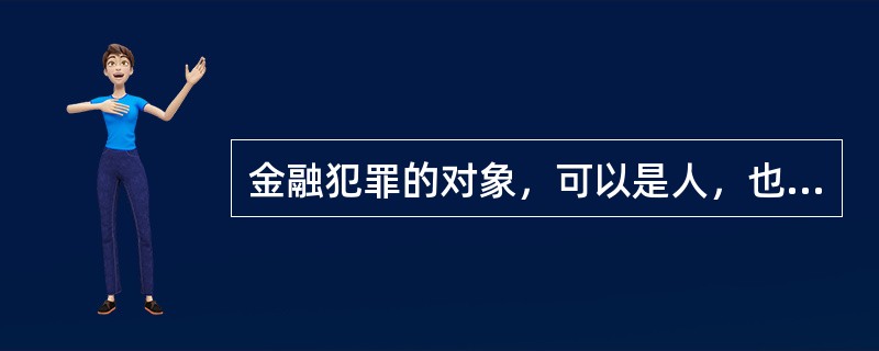金融犯罪的对象，可以是人，也可以是各种金融工具。（）